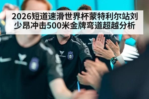 2026短道速滑世界杯蒙特利尔站刘少昂冲击500米金牌弯道超越分析